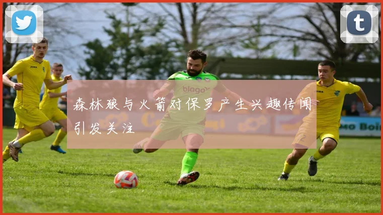 森林狼与火箭对保罗产生兴趣传闻引发关注