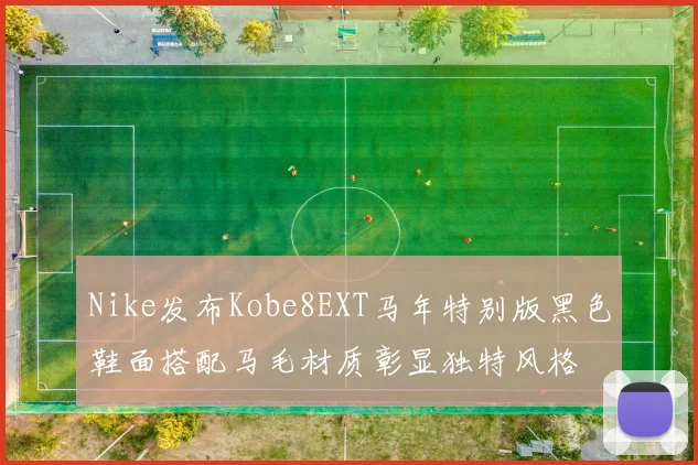 Nike发布Kobe8EXT马年特别版黑色鞋面搭配马毛材质彰显独特风格