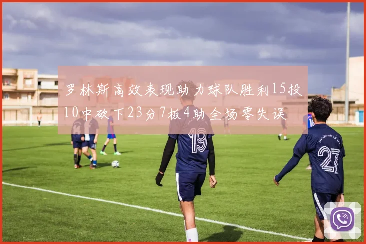 罗林斯高效表现助力球队胜利15投10中砍下23分7板4助全场零失误