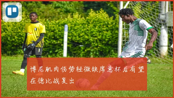博尼肌肉伤势轻微缺席意杯后有望在德比战复出