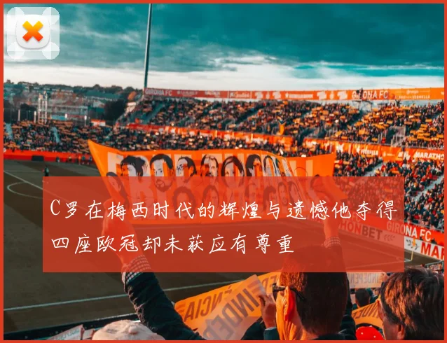 C罗在梅西时代的辉煌与遗憾他夺得四座欧冠却未获应有尊重