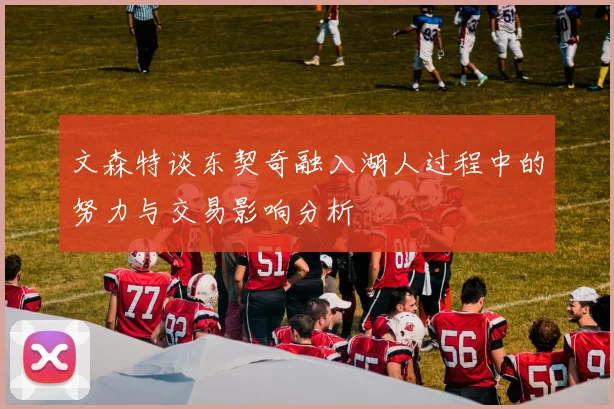 文森特谈东契奇融入湖人过程中的努力与交易影响分析