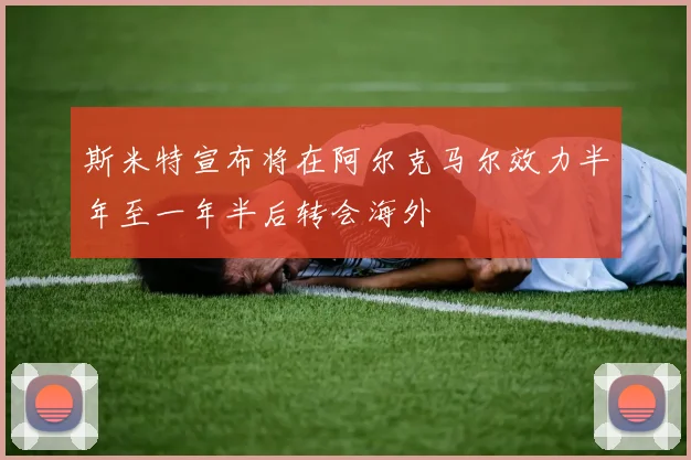 斯米特宣布将在阿尔克马尔效力半年至一年半后转会海外
