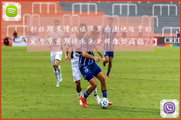 科林斯深情祝福保罗感谢他给予的爱与尊重期待未来更辉煌的成就