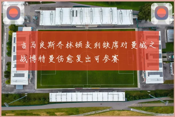 吉马良斯乔林顿麦利缺席对曼城之战博特曼伤愈复出可参赛