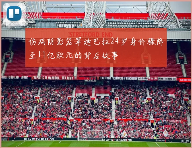 伤病阴影笼罩迪巴拉24岁身价骤降至11亿欧元的背后故事