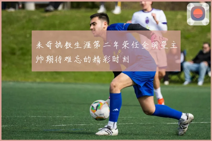 米奇执教生涯第二年荣任全明星主帅期待难忘的精彩时刻