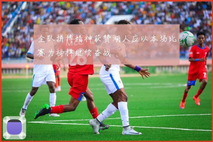 全队拼搏精神获赞湖人应以本场比赛为榜样继续奋战