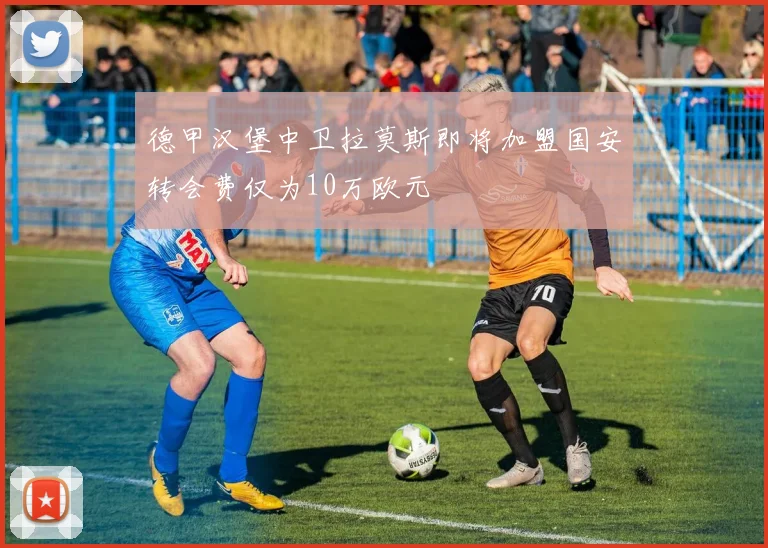 德甲汉堡中卫拉莫斯即将加盟国安转会费仅为10万欧元