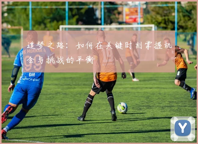追梦之路：如何在关键时刻掌握机会与挑战的平衡