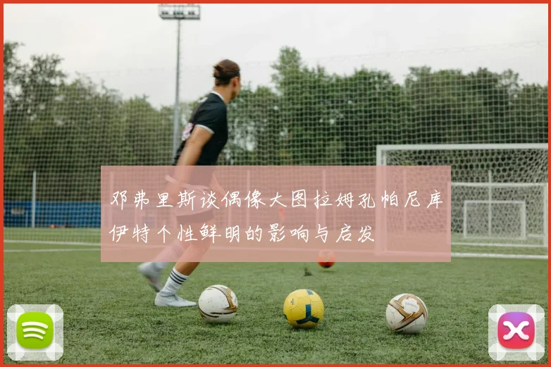 邓弗里斯谈偶像大图拉姆孔帕尼库伊特个性鲜明的影响与启发