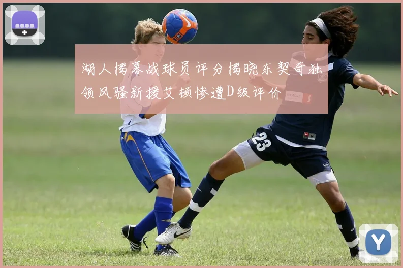湖人揭幕战球员评分揭晓东契奇独领风骚新援艾顿惨遭D级评价